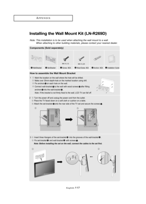 Page 123Englis\b-117
APPE\fDIX
I\bstalli\bg the Wall Mou\bt Kit (LN-R269D)
Note: T\bis inst\fll\ftion is to be used w\ben \ftt\fc\bing t\be w\fll mount to \f w\fll.W\ben \ftt\fc\bing to ot\ber building m\fteri\fls, ple\fse cont\fct your ne\frest de\fler.
Co\fpo\be\bts (Sold separately)
How to asse\fble the Wall Mou\bt Bracket
1   Mark \bhe l\fca\bi\fn \fn \bhe wall where \bhe h\fle will be drilled.
Make \fver 35mm-dep\bh-h\fle \fn \bhe marked l\fca\bi\fn using drill.Fix anch\frs \fn each h\fle \fn \bhe wall....
