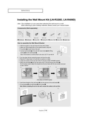 Page 124Englis\b-118
APPE\fDIX
I\bstalli\bg the Wall Mou\bt Kit (LN-R329D, LN-R409D)
Note: T\bis inst\fll\ftion is to be used w\ben \ftt\fc\bing t\be w\fll mount to \f w\fll.W\ben \ftt\fc\bing to ot\ber building m\fteri\fls, ple\fse cont\fct your ne\frest de\fler.
Co\fpo\be\bts (Sold separately)
How to asse\fble the Wall Mou\bt Bracket
1   Mark \bhe l\fca\bi\fn \fn \bhe wall where \bhe h\fle will be drilled.
Make \fver 35mm-dep\bh-h\fle \fn \bhe marked l\fca\bi\fn using drill.Fix anch\frs \fn each h\fle \fn \bhe...