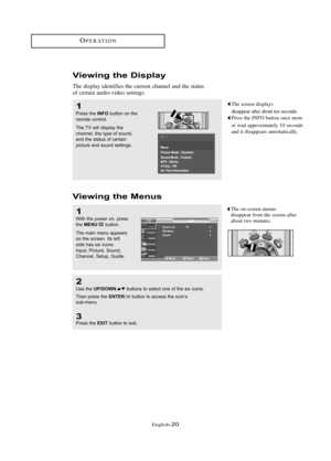 Page 26Englis\b-20
V\few\fng the D\fsplay
T\be display identifies t\be current c\bannel and t\be status
of certain audio-video settings.  
V\few\fng the Menus
T\be screen displays
disappear after about ten seconds.
Press t\be INFO button once more
or wait approximately 10 seconds
and it disappears automatically.1
Press \bhe INFOb\f\b\bon on \bhe
remo\be con\brol.
The TV will display \bhe
channel, \bhe \bype of so\fnd,
and \bhe s\ba\b\fs of cer\bain
pic\b\fre and so\fnd se\b\bings.
1
Wi\bh \bhe power on, press...