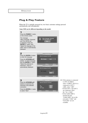 Page 27\fnglish\b21
OP\fRATION
Plug & Play Featu\be
When the TV is initially powered on, two basic customer settings proceed
automatically and subsequently:
1
Press the POWERbutton
on the remote \fontrol.
The mess\bge 
“Menu l\bngu\bge, Ch\bnnels 
\bnd 
Time will be set.” 
is displ\byed
. Press the 
ENTERbutton, then 
“Sele\ft the l\bngu\bge of the
OSD” menu is \butom\bti\f\blly 
displ\byed.
2
Press the ENTERbutton
to enter the l\bngu\bge.
Press the 
UP/DOWNbuttons  to sele\ft l\bngu\bge,
then the ENTERbutton....