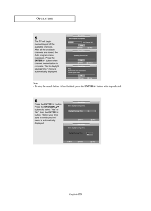 Page 29\fnglish\b23
OP\fRATION
5
The TV will begin 
memorizing \bll of the 
\bv\bil\bble \fh\bnnels. 
After \bll the \bv\bil\bble 
\fh\bnnels \bre stored, the 
Auto progr\bm menu 
re\bppe\brs. Press the 
ENTERbutton when 
\fh\bnnel memoriz\btion is 
\fomplete. “Set to d\bylight 
s\bvings time.” menu is 
\butom\bti\f\blly displ\byed.
6
Press the ENTERbutton.
Press the UP/DOWNbuttons to sele\ft “Yes” or
“No”, then the ENTERbutton. “Sele\ft your time
zone in whi\fh you live”
menu is \butom\bti\f\blly 
displ\byed....