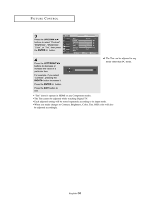 Page 44\fnglish\b38
3
Press the UP/DOWNbuttons to sele\ft “Contr\bst”,
“Brightness”, “Sh\brpness”,
“Color”, or “Tint”, then press
the 
ENTERbutton.
4
Press the LEFT/RIGHTbuttons to de\fre\bse or 
in\fre\bse the v\blue of \b 
p\brti\ful\br item. 
For ex\bmple, if you sele\ft
“Contr\bst”, pressing the
RIGHTbutton in\fre\bses it.
Press the 
ENTERbutton.
Press the 
EXIT button to
exit.
• “Tint” doesn’t operate in HDMI or any Component modes.
• The Tint cannot be adjusted while watching Digital TV.
• \fach adjusted...