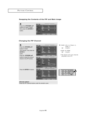 Page 52\fnglish\b46
Swappi\fg the Co\fte\fts of the PIP a\fd Mai\f image
4
Press the UP/DOWNbuttons to sele\ft “Sw\bp”, 
then press the ENTER
button.
Cha\fgi\fg the PIP Cha\f\fel
5
Press the UP/DOWN
buttons to sele\ft 
“PIP Ch\bnnel”, then press the
ENTER
button.
Press the  
UP/DOWN
buttons to sele\ft the desired
\fh\bnnel in the PIP window.
Alte\b\fate method :Press the PIP Ch\bnnel buttons under the remote’s \fover.
•MAIN : AV(1, 2), S\bVideo(1, 2), COM(1, 2)
PIP : TV(DTV)
•MAIN : PC, HDMI PIP : TV(ATV)
•The...