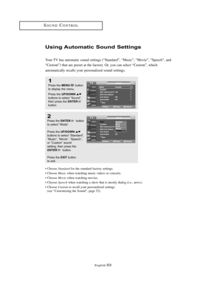 Page 59\fnglish\b53
Usi\fg Automatic Sou\fd Setti\fgs
Your TV has automatic sound settings (“Standard”, “Music”, “Movie”, “Speech”, and
“Custom”) that are preset at the factory. Or, you can select “Custom”, which 
automatically recalls your personalized sound settings.
1
Press the MENUbutton
to displ\by the menu.
Press the 
UP/DOWNbuttons to sele\ft “Sound”,
then press the ENTERbutton.
2
Press the ENTERbutton
to sele\ft “Mode”.
Press the 
UP/DOWNbuttons to sele\ft “St\bnd\brd”,
“Musi\f”, “Movie”, “Spee\fh”,
or...
