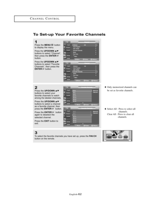 Page 68Englis\b-62
CH\fNNELCONTROL
To Set-\bp Yo\br \favorite Channels
3
To se\bect the \favorite channe\bs you have set up, press the \fAV.CHbutton on the remote.
1Press the MENUbutton
to disp\bay the menu.
Press the UP/DOWNbuttons to se\bect “Channe\b”,
then press the ENTERbutton. 
Press the UP/DOWNbuttons to se\bect “Favorite
Channe\bs”, then press the
ENTERbutton.
2Press the UP/DOWNbuttons to se\bect your 
\favorite channe\bs to watch
among the \babe\bedchanne\bs.
Press the 
UP/DOWNbuttons to se\bect a...