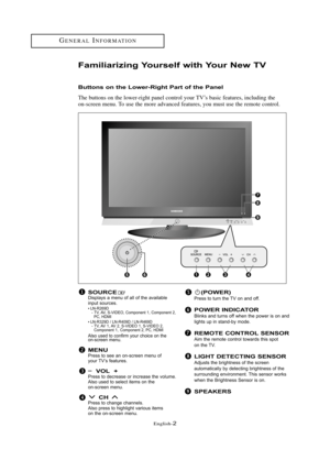 Page 8\fnglish\b2
Familia\bizi\fg You\bself with You\b New TV
Butto\fs o\f the Lowe\b-Right Pa\bt of the Pa\fel
The buttons on the lower\bright panel control your TV’s basic features, including the
on\bscreen menu. To use the more advanced features, you must use the remote control.
G\fN\fRALINFORMATION
SOURCEDispl\bys \b menu of \bll of the \bv\bil\bble
input sour\fes.
•LN-R269D   - TV, AV, S-VIDEO, Component 1, Component 2,  PC, HDMI
•LN-R329D / LN-R409D / LN-R469D- TV, AV 1, AV 2, S-VIDEO 1, S-VIDEO 2,...