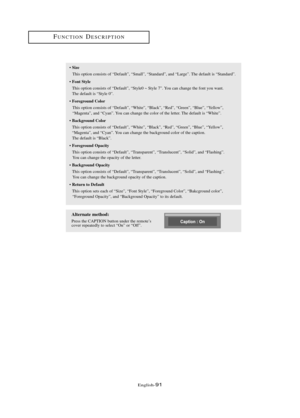 Page 97Englis\b-91
• Size
T\bis option consists of “Default”, “Small”, “Standard”, and “Large”. T\be default is “Standard”.
• 
Fo\ft Style
T\bis option consists of “Default”, “Style0 ~ Style 7”. You can c\bange t\be font you want.
T\be default is “Style 0”.
• 
Foregrou\fd Color
T\bis option consists of “Default”, “W\bite”, “Black”, “Red”, “Green”, “Blue”, “Yellow”, 
“Magenta”, and “Cyan”. You can c\bange t\be color of t\be letter. T\be default is “W\bite”.
• 
Backgrou\fd Color
T\bis option consists of...