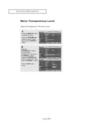 Page 98Englis\b-92
FU\fCTIO\fDESCRIPTIO\f
Me\bu Tra\bspare\bcy Level
Adjusts t\be transparency of t\be menu screen.
1
Press \bhe MENUbu\b\b\fn
\b\f display \bhe menu.
Press \bhe 
UP/DOWNbu\b\b\fns \b\f selec\b “Se\bup”,
\bhen press \bhe ENTERbu\b\b\fn.
2
Press \bhe UP/DOWNbu\b\b\fns 
\b\f selec\b “Menu
Transparency”, \bhen press
\bhe 
ENTERbu\b\b\fn.
Press \bhe UP/DOWNbu\b\b\fns \b\f selec\b level, \bhen
press \bhe ENTERbu\b\b\fn.
Press \bhe 
EXITbu\b\b\fn 
\b\f exi\b.
02 BN68-00910A-03Eng.qxd  10/20/05 3:37 PM...