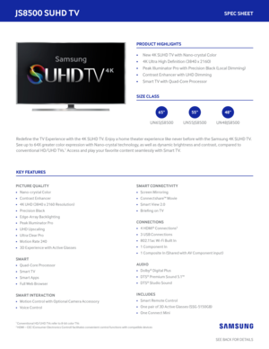 Page 1KEY FEATURES
Redefine the TV Experience with the 4K SUHD TV. Enjoy a home theater experience like never before with the Samsung 4K SUHD TV.  
See up to 64X greater color expression with Nano-crystal technology, as well as dynamic brightness and contrast, compared to 
conventional HD/UHD TVs.1 Access and play your favorite content seamlessly with Smart TV.
PICTURE QUALITY
• Nano-crystal Color
• Contrast Enhancer
• 4K UHD (3840 x 2160 Resolution) 
• Precision Black
• Edge-Array Backlighting
• Peak...