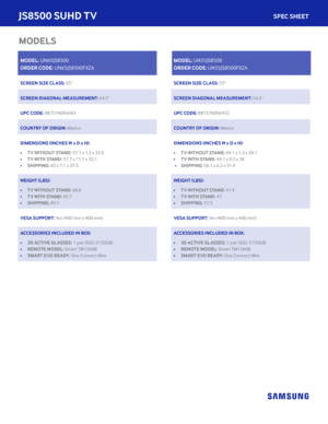 Page 4MODEL: UN65JS8500
ORDER CODE: UN65JS8500FXZA
 
SCREEN SIZE CLASS: 65’’
 
SCREEN DIAGONAL MEASUREMENT: 64.5” 
 
UPC CODE: 887276096483 
COUNTRY OF ORIGIN: Mexico
 
DIMENSIONS (INCHES W x D x H): 
•  TV WITHOUT STAND: 57.7 x 1.2 x 32.9
•  TV WITH STAND: 57.7 x 11.1 x 35.1
•  SHIPPING: 65 x 7.1 x 37.5 
WEIGHT (LBS):
•  TV WITHOUT STAND: 60.8
•  TV WITH STAND: 69.7 
•  SHIPPING: 84.7 
VESA SUPPORT: Yes (400 mm x 400 mm)
 
ACCESSORIES INCLUDED IN BOX:
•  3D ACTIVE GLASSES: 1 pair (SSG-5150GB)
•  REMOTE MODEL:...