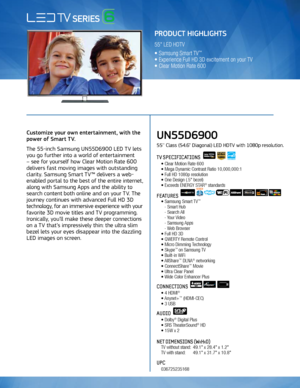 Page 1Use to communicate FPTV 3D Features
Customize your own entertainment, with the 
power of Smart TV.
The 55-inch Samsung UN55D6900 LED TV lets 
you go further into a world of entertainment 
– see for yourself how Clear Motion Rate 600 
delivers fast moving images with outstanding 
clarity. Samsung Smart TV™ delivers a web-
enabled portal to the best of the entire internet, 
along with Samsung Apps and the ability to 
search content both online and on your TV. The 
journey continues with advanced Full HD 3D...