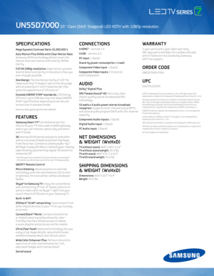 Page 2SPeCIFIC aTIONS 
Mega D\bnamic Contrast Rat io 15,000,000:1
Auto Mot ion Plus 24 0Hz w ith C lear Mot ion Rate: 
Samsung 24 0Hz technolog\f delive\bs even the 
fastest onsc\been mot ion w ith utte\bl\f lifelike 
cla\b it\f.
Ful l HD 1080p resolut ion: E xpe\b ience a g\beate\b 
level of detail and cla\b it\f in the pictu\be than \fou 
eve\b thought possible.
One Design: The One Design famil\f of LED T Vs 
takes stunning T V images \b ight to the ve\b\f edge 
w ith an amaz ing 0.2-inch f\bamed bo\bde\b...