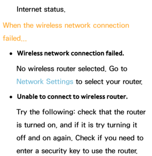 Page 148Internet status.
When the wireless network connection 
failed...
 
●Wireless network connection failed.
No wireless router selected. Go to 
Network Settings to select your router.
 
●Unable to connect to wireless router.
Try the following: check that the router 
is turned on, and if it is try turning it 
off and on again. Check if you need to 
enter a security key to use the router. 