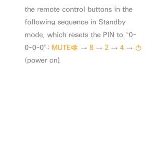 Page 188the remote control buttons in the 
following sequence in Standby 
mode, which resets the PIN to “0-
0-0-0”: MUTE
M 
→  8 
→ 2 
→ 4 
→ 
P  
(power on). 