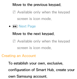 Page 282Move to the previous keypad.
 
NAvailable only when the keypad 
screen is icon mode.
 
●µ  Next Page
Move to the next keypad.
 
NAvailable only when the keypad 
screen is icon mode.
Creating an Account To establish your own, exclusive, 
configuration of Smart Hub, create your 
own Samsung account. 