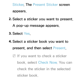 Page 361Sticker. The Present Sticker  screen 
appears.
2.  
Select a sticker you want to present. 
A pop-up message appears.
3.  
Select  Ye s.
4.  
Select a sticker book you want to 
present, and then select Present .
 
NIf you want to check a sticker 
book, select Check Now . You can 
check the sticker in the selected 
sticker book. 