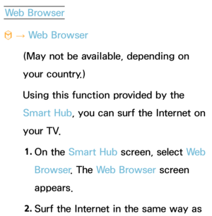 Page 364Web Browser
™  
→  Web Browser
(May not be available, depending on 
your country.)
Using this function provided by the 
Smart Hub, you can surf the Internet on 
your TV.
1.  
On  the  Smart Hub  screen, select  We b  
Browser . The Web Browser screen 
appears.
2.  
Surf the Internet in the same way as  