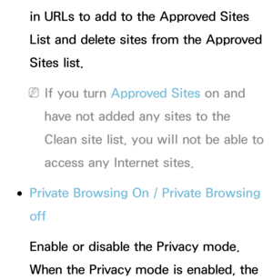 Page 381in URLs to add to the Approved Sites 
List and delete sites from the Approved 
Sites list.
 
NIf you turn Approved Sites on and 
have not added any sites to the 
Clean site list, you will not be able to 
access any Internet sites.
 
●Private Browsing On /  Private Browsing 
off
Enable or disable the Privacy mode. 
When the Privacy mode is enabled, the  