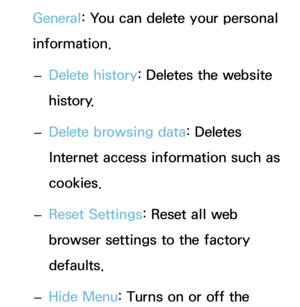 Page 386General: You can delete your personal 
information.
 
– Delete history
: Deletes the website 
history.
 
– Delete browsing data: Deletes 
Internet access information such as 
cookies.
 
– Reset Settings: Reset all web 
browser settings to the factory 
defaults.
 
– Hide Menu: Turns on or off the  