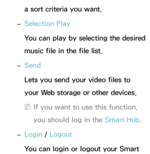 Page 479a sort criteria you want.
 
– Selection Play
You can play by selecting the desired 
music file in the file list.
 
– Send
Lets you send your video files to 
your Web storage or other devices.
 
NIf you want to use this function, 
you should log in the Smart Hub .
 
– Login / 
Logout
You can login or logout your Smart  