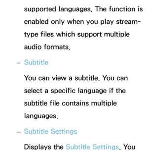 Page 484supported languages. The function is 
enabled only when you play stream-
type files which support multiple 
audio formats.
 
– Subtitle
You can view a subtitle. You can 
select a specific language if the 
subtitle file contains multiple 
languages.
 
– Subtitle Settings
Displays the Subtitle Settings. You  