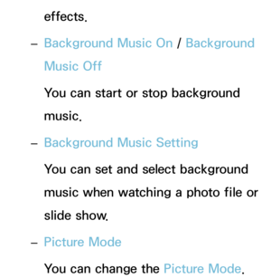 Page 498effects.
 
– Background Music On
 / Background 
Music Off
You can start or stop background 
music.
 
– Background Music Setting
You can set and select background 
music when watching a photo file or 
slide show.
 
– Picture Mode
You can change the Picture Mode. 