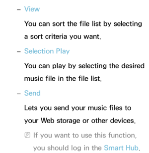 Page 510 
– View
You can sort the file list by selecting 
a sort criteria you want.
 
– Selection Play
You can play by selecting the desired 
music file in the file list.
 
– Send
Lets you send your music files to 
your Web storage or other devices.
 
NIf you want to use this function, 
you should log in the Smart Hub . 