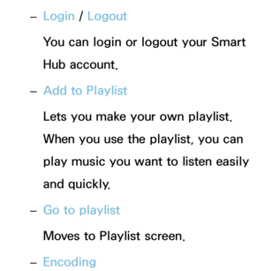 Page 511 
– Login / 
Logout
You can login or logout your Smart 
Hub account.
 
– Add to Playlist
Lets you make your own playlist. 
When you use the playlist, you can 
play music you want to listen easily 
and quickly.
 
– Go to playlist
Moves to Playlist screen.
 
– Encoding 