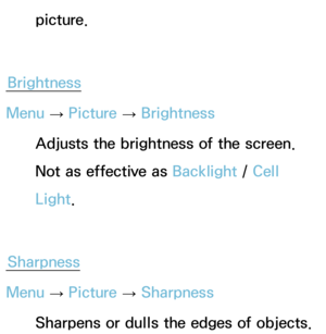 Page 54picture.
Brightness
Menu  → Picture 
→ Brightness
Adjusts the brightness of the screen. 
Not as effective as  Backlight / Cell 
Light.
Sharpness
Menu  → Picture 
→ Sharpness
Sharpens or dulls the edges of objects. 