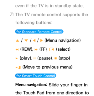 Page 534even if the TV is in standby state.
 
NThe TV remote control supports the 
following buttons:
 for Standard Remote Control 
u  / 
d / 
l / 
r (Menu navigation)
†  (REW), 
… (FF), 
E (select)
∂  (play), 
∑ (pause), 
∫ (stop)
e  (Move to previous menu)
 for Smart Touch Control 
Menu navigation
: Slide your finger in 
the Touch Pad from one direction to  