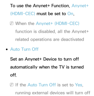 Page 544To use the Anynet+ Function, Anynet+ 
(HDMI-CEC) must be set to On.
 
NWhen the Anynet+ (HDMI-CEC)  
function is disabled, all the Anynet+ 
related operations are deactivated
 
●Auto Turn Off
Set an Anynet+ Device to turn off 
automatically when the TV is turned 
o f f.
 
NIf the Auto Turn Off is set to Ye s , 
running external devices will turn off  