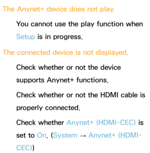 Page 599The Anynet+ device does not play.You cannot use the play function when 
Setup is in progress.
The connected device is not displayed. Check whether or not the device 
supports Anynet+ functions.
Check whether or not the HDMI cable is 
properly connected.
Check whether Anynet+ (HDMI-CEC)  is 
set to On. ( System 
→  Anynet+ (HDMI-
CEC) ) 