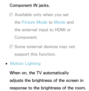 Page 75Component IN jacks.
 
NAvailable only when you set 
the Picture Mode to Movie  and 
the external input to HDMI or 
Component.
 
NSome external devices may not 
support this function.
 
●Motion Lighting
When on, the TV automatically 
adjusts the brightness of the screen in 
response to the brightness of the room.  