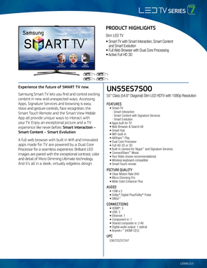 Page 1UN55ES7500
55" Class (54.6" Diagonal) Slim \fED HDT\b with 1080p Resolution
FEATURES
 • Smart T\b
    - Smart Interaction\m
   - Smart Content wit\mh Signature Services
   - Smart Evolution 
 • Apps built for T\b 
 • Web Browser & Searc\mh All
 • Smart Hub   
 • WiFi built-in
 • AllShare™ Play
 • Dual Core Proces\msor
 • Full HD 2D or 3D
 • Built-in camera f\mor Skype™ and Signature Services
 • ConnectShare™ Movie
 • Your \bideo (movie recomme\mndations)
 • Wireless keyboard-compatible
 • Smart...