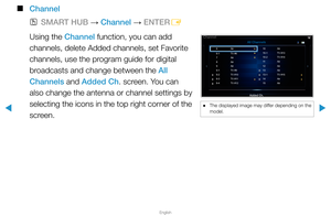 Page 12▶
English
▶
 
■
Channel 
 
OSMART HUB  → Channel 
→ ENTER
E
Using the Channel function, you can add 
channels, delete Added channels, set Favorite 
channels, use the program guide for digital 
broadcasts and change between the All 
Channels and Added Ch. screen. You can 
also change the antenna or channel settings by 
selecting the icons in the top right corner of the 
screen.
 
● The displayed image may differ depending on the 
model.
6  Air
6-1  TV #6
7  Air
8  Air
9  Air
9-1  TV #9
9-2  TV #10
9-3  TV...