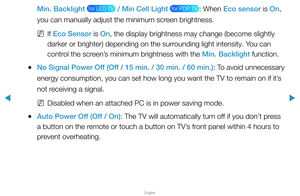 Page 133▶
English
▶
Min. Backlight  for LED TV  / Min Cell Light  for PDP TV : When Eco sensor is On, 
you can manually adjust the minimum screen brightness.
 
NIf Eco Sensor is On, the display brightness may change (become slightly 
darker or brighter) depending on the surrounding light intensity. You can 
control the screen’s minimum brightness with the Min. Backlight function.
 
●No Signal Power Off (Off / 15 min. / 30 min. / 60 min.):  To avoid unnecessary 
energy consumption, you can set how long you want...