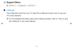 Page 153Support Menu
▶
English
▶
 
❑
Support Menu
 
OMENU
m 
→  Support 
→ ENTER
E
 
■
e-Manual
The e-Manual is built into your TV. Open the e-Manual to learn how to use your 
TV’s many features.
 
NFor the detailed information about the e-Manual Screen, refer to “How to view 
the e-Manual” in the Users Manual.  