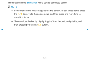 Page 207▶
English
▶
The functions in the Edit Mode Menu bar are described below.
 
NNOTE
 
●Some menu items may not appear on the screen. To see these items, press 
the 
l / 
r to move to the screen edge, and then press one more time to 
reveal the items.
 
●You can close the bar by highlighting the X on the bottom right side, and\
 
then pressing the ENTER
E button.  