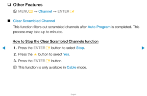 Page 33▶
English
▶
 
❑
Other Features
 
OMENU
m 
→  Channel 
→ ENTER
E
 
■
Clear Scrambled Channel
This function filters out scrambled channels after Auto Program is completed. This 
process may take up to minutes.
How to Stop the Clear Scrambled Channels function 1.  Press the ENTER
E button to select Stop.
2.  Press the 
u button to select Ye s
.
3.  Press the ENTER
E button.
 
NThis function is only available in Cable mode.  