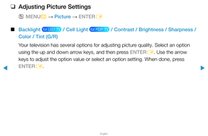 Page 36▶
English
▶
 
❑
Adjusting Picture Settings
 
OMENU
m 
→  Picture 
→ ENTER
E
 
■
Backlight 
 for LED TV  / Cell Light  for PDP TV  / Contrast / Brightness / Sharpness / 
Color / Tint (G/R)
Your television has several options for adjusting picture quality. Select an option 
using the up and down arrow keys, and then press ENTER E. Use the arrow 
keys to adjust the option value or select an option setting. When done, \
press 
ENTER E.  