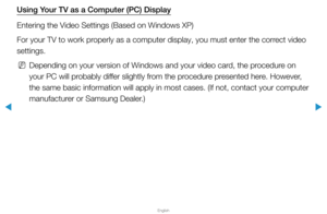 Page 59▶
English
▶
Using Your TV as a Computer (PC) Display
Entering the Video Settings (Based on Windows XP) 
For your TV to work properly as a computer display, you must enter the correct video 
settings.
 
NDepending on your version of Windows and your video card, the procedure on 
your PC will probably differ slightly from the procedure presented here. However, 
the same basic information will apply in most cases. (If not, contact y\
our computer 
manufacturer or Samsung Dealer.)  