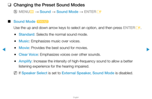 Page 61Sound Menu
▶
English
▶
 
❑
Changing the Preset Sound Modes
 
OMENU
m 
→  Sound 
→ Sound Mode 
→ ENTER
E
 
■
Sound Mode  t
Use the up and down arrow keys to select an option, and then press ENTER E.
 
●Standard: Selects the normal sound mode.
 
●Music: Emphasizes music over voices.
 
●Movie: Provides the best sound for movies.
 
●Clear Voice: Emphasizes voices over other sounds.
 
●Amplify: Increase the intensity of high-frequency sound to allow a better 
listening experience for the hearing impaired....