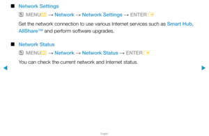 Page 76▶
English
▶
 
■
Network Settings
 
OMENU
m 
→  Network 
→ Network Settings 
→ ENTER
E
Set the network connection to use various Internet services such as Smart Hub, 
AllShare™ and perform software upgrades.
 
■
Network Status
 
OMENU
m 
→  Network 
→ Network Status 
→ ENTER
E
You can check the current network and Internet status.  