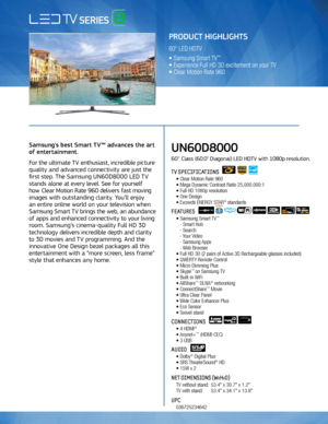 Page 1Use to communicate FPTV 3D Features
Samsung's best Smart TV™ advances the art 
of entertainment. 
For the ultimate TV enthusiast, incredible picture 
quality and advanced connectivity are just the 
first step. The Samsung UN60D8000 LED TV 
stands alone at every level. See for yourself   
how Clear Motion Rate 960 delivers fast moving 
images with outstanding clarity. You’ll enjoy  
an entire online world on your television when 
Samsung Smart TV brings the web, an abundance 
of apps and enhanced...