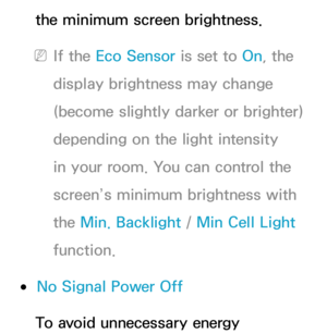 Page 192the minimum screen brightness.
 
NIf the Eco Sensor is set to  On, the 
display brightness may change 
(become slightly darker or brighter) 
depending on the light intensity 
in your room. You can control the 
screen’s minimum brightness with 
the Min. Backlight  / Min Cell Light 
function.
 
●No Signal Power Off
To avoid unnecessary energy  