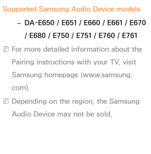 Page 219Supported Samsung Audio Device models 
– DA-E650 / E651 / E660 / E661 / E670 
/ E680 / E750 / E751 / E760 / E761
 
NFor more detailed information about the 
Pairing instructions with your TV, visit 
Samsung homepage (www.samsung.
com).
 
NDepending on the region, the Samsung 
Audio Device may not be sold. 