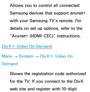 Page 240Allows you to control all connected 
Samsung devices that support anynet+ 
with your Samsung TV’s remote. For 
details on set up options, refer to the 
“Anynet+ (HDMI-CEC)” instructions.
DivX® Video On Demand
Menu  → System
 
→  DivX® Video On 
Demand
Shows the registration code authorized 
for the TV. If you connect to the DivX 
web site and register with 10-digit  