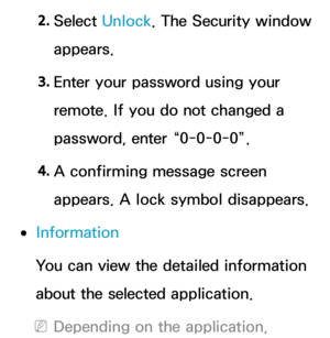 Page 3202. 
Select  Unlock . The Security window 
appears.
3.  
Enter your password using your 
remote. If you do not changed a 
password, enter “0-0-0-0”.
4.  
A confirming message screen 
appears. A lock symbol disappears.
 
●Information
You can view the detailed information 
about the selected application.
 
NDepending on the application,  