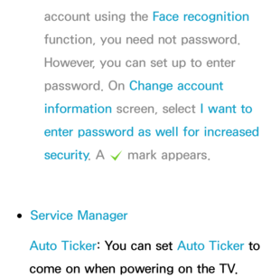 Page 328account using the Face recognition 
function, you need not password. 
However, you can set up to enter 
password. On Change account 
information screen, select I want to 
enter password as well for increased 
security . A 
c mark appears.
 
●Service Manager
Auto Ticker: You can set Auto Ticker to 
come on when powering on the TV. 