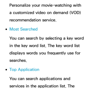 Page 347Personalize your movie-watching with 
a customized video on demand (VOD) 
recommendation service.
 
●Most Searched
You can search by selecting a key word 
in the key word list. The key word list 
displays words you frequently use for 
searches.
 
●Top Application
You can search applications and 
services in the application list. The  